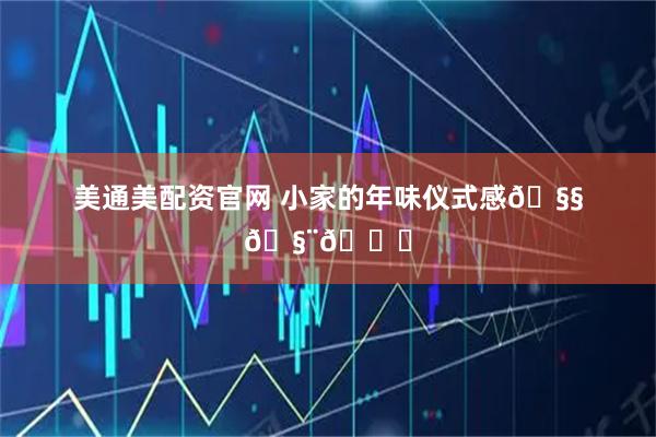 美通美配资官网 小家的年味仪式感🧧🧨🎊