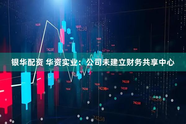 银华配资 华资实业：公司未建立财务共享中心