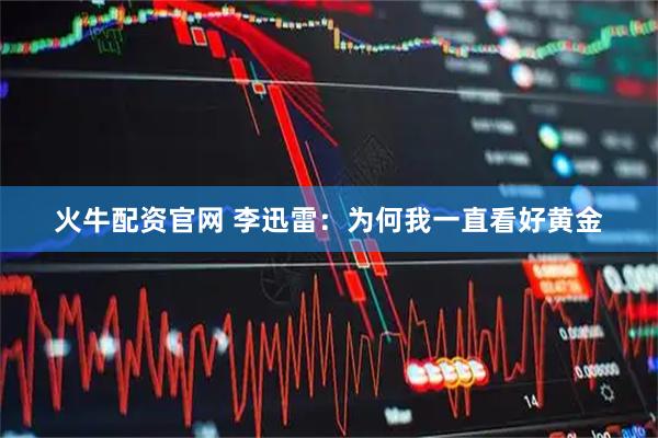 火牛配资官网 李迅雷：为何我一直看好黄金