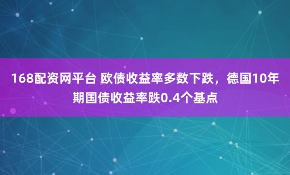 168配资网平台 欧债收益率多数下跌，德国10年期国债收益率跌0.4个基点