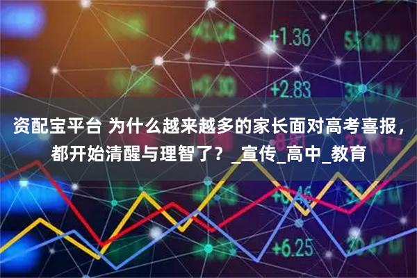 资配宝平台 为什么越来越多的家长面对高考喜报，都开始清醒与理智了？_宣传_高中_教育