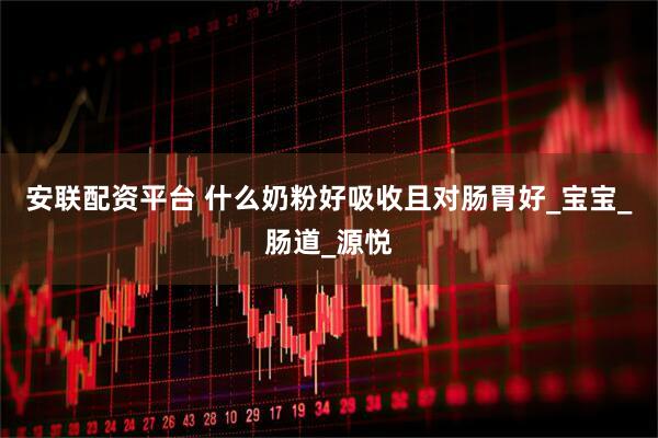 安联配资平台 什么奶粉好吸收且对肠胃好_宝宝_肠道_源悦