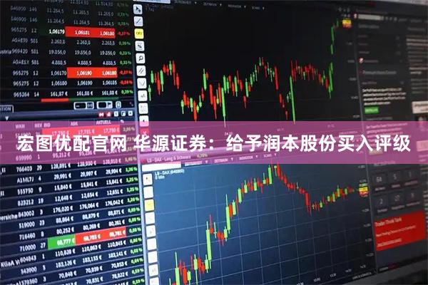 宏图优配官网 华源证券：给予润本股份买入评级