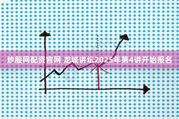 炒股网配资官网 龙城讲坛2025年第4讲开始报名