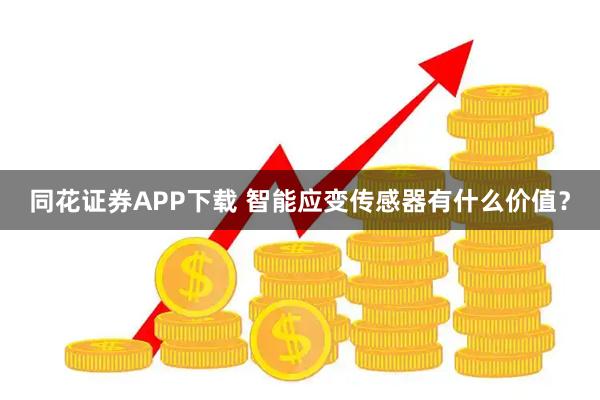 同花证券APP下载 智能应变传感器有什么价值？