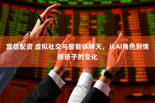 宜信配资 虚拟社交与智能体聊天，从AI角色到情感搭子的变化