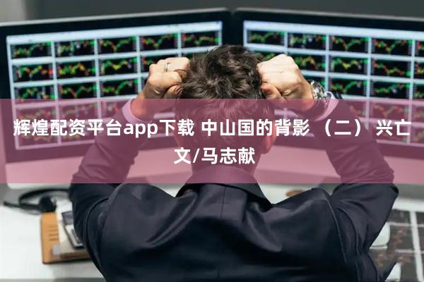 辉煌配资平台app下载 中山国的背影 （二） 兴亡 文/马志献